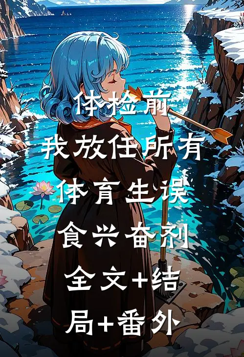 体检前，我放任所有体育生误食兴奋剂:全文+结局+番外