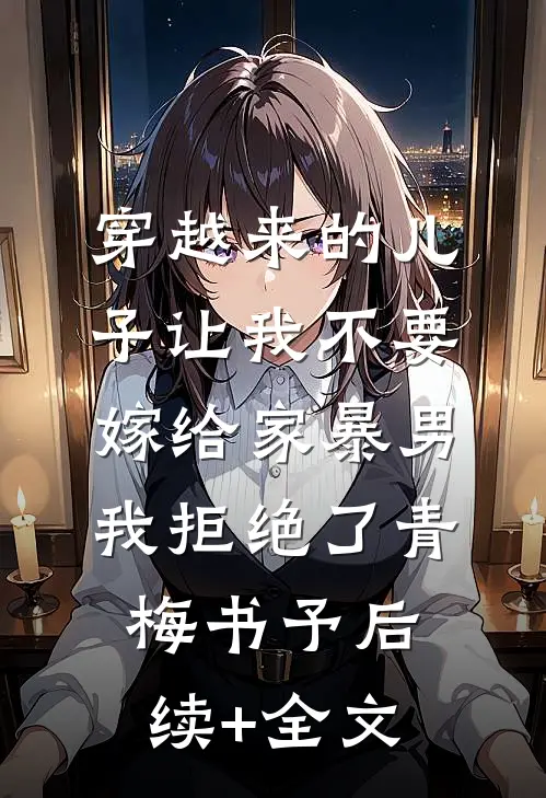 穿越来的儿子让我不要嫁给家暴男，我拒绝了青梅书予后续+全文