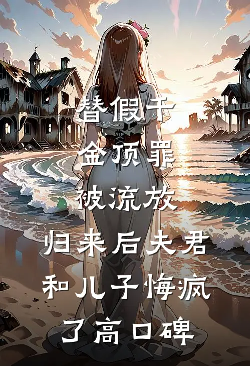 替假千金顶罪被流放，归来后夫君和儿子悔疯了高口碑