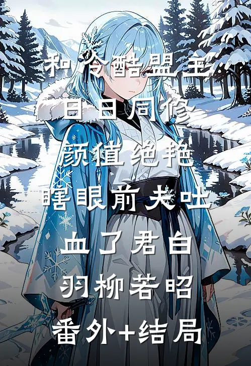 和冷酷盟主日日同修颜值绝艳，瞎眼前夫吐血了君白羽柳若昭:(番外)+(结局)