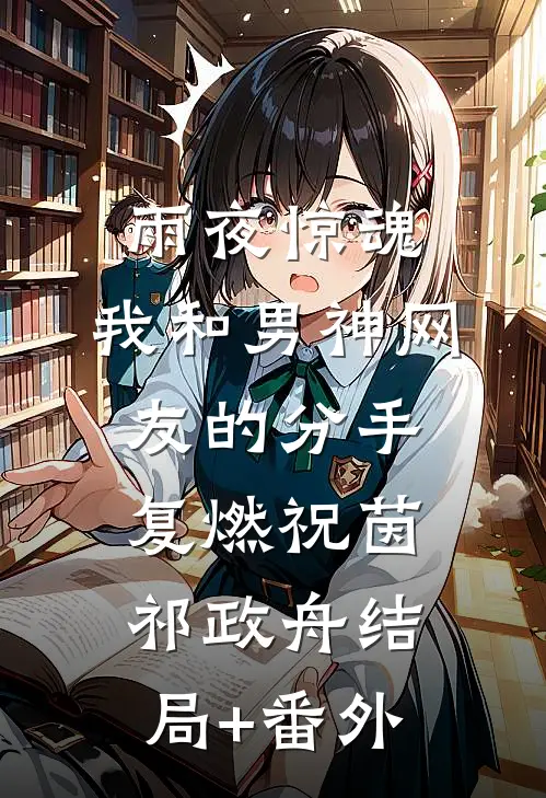 雨夜惊魂，我和男神网友的分手复燃祝茵祁政舟结局+番外