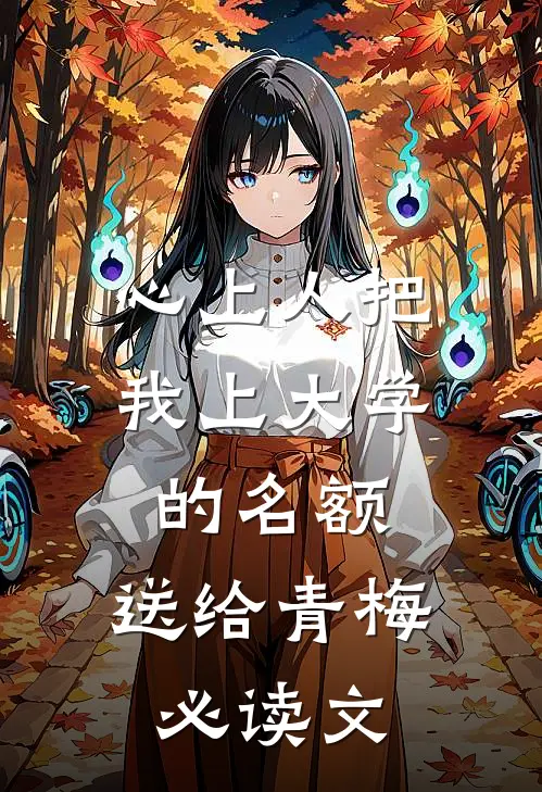 心上人把我上大学的名额，送给青梅必读文