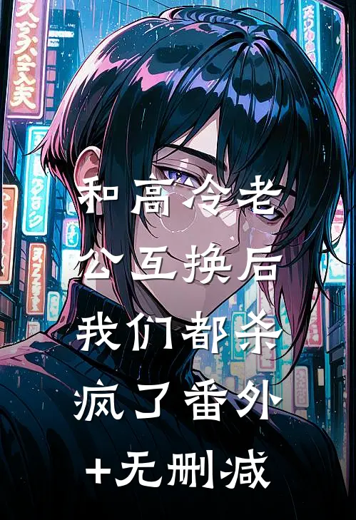 和高冷老公互换后，我们都杀疯了番外+无删减