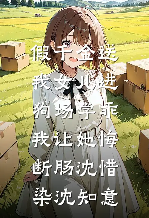 假千金送我女儿进狗场学乖，我让她悔断肠沈惜染沈知意