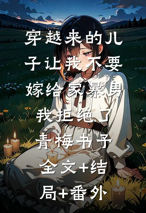 穿越来的儿子让我不要嫁给家暴男，我拒绝了青梅书予全文+结局+番外