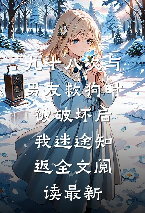 九十八次与男友救狗时被破坏后，我迷途知返全文阅读最新