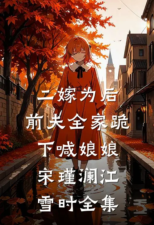 二嫁为后，前夫全家跪下喊娘娘宋瑾澜江雪时全集