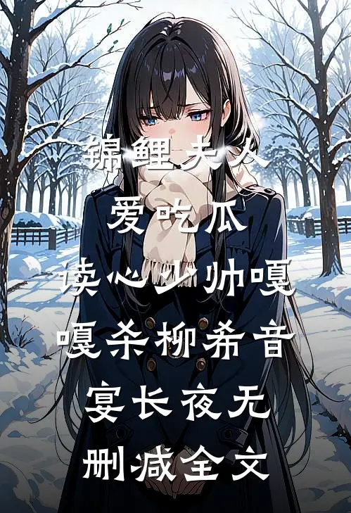 锦鲤夫人爱吃瓜，读心少帅嘎嘎杀柳希音宴长夜无删减全文