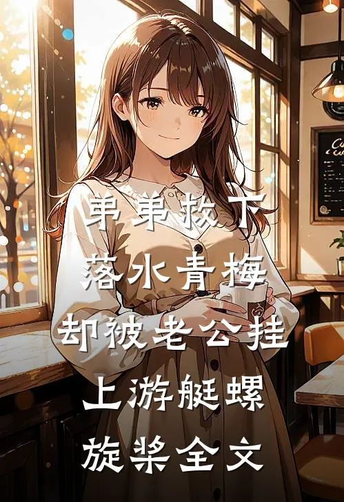 弟弟救下落水青梅，却被老公挂上游艇螺旋桨全文
