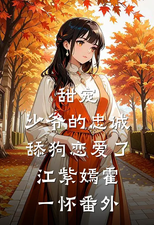 甜宠：少爷的忠诚舔狗恋爱了江紫嫣霍一怀番外