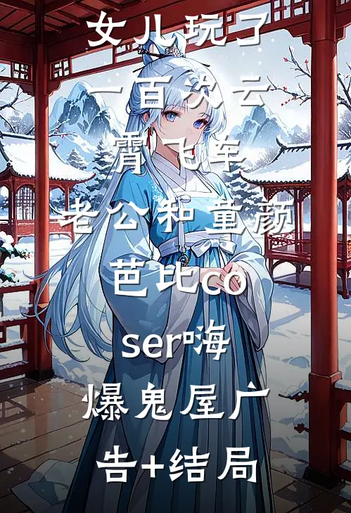 女儿玩了一百次云霄飞车，老公和童颜芭比coser嗨爆鬼屋广告+结局