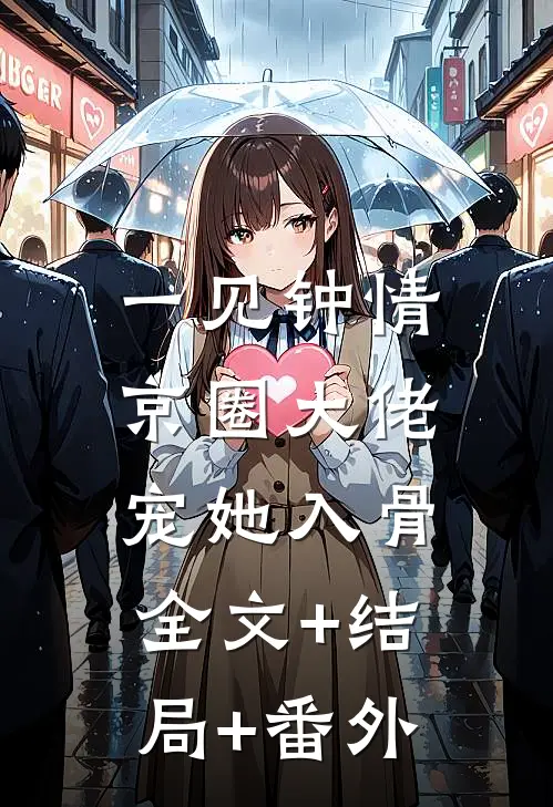 一见钟情，京圈大佬宠她入骨全文+结局+番外