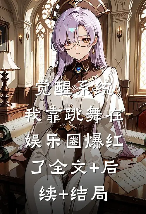 觉醒系统：我靠跳舞在娱乐圈爆红了全文+后续+结局