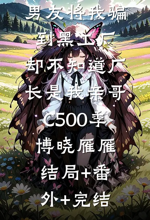 男友将我骗到黑工厂，却不知道厂长是我亲哥C500季博晓雁雁:结局+番外+完结