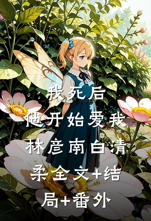 我死后，他开始爱我林彦南白清柔全文+结局+番外
