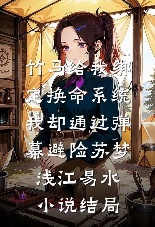竹马给我绑定换命系统，我却通过弹幕避险苏梦浅江易水小说结局