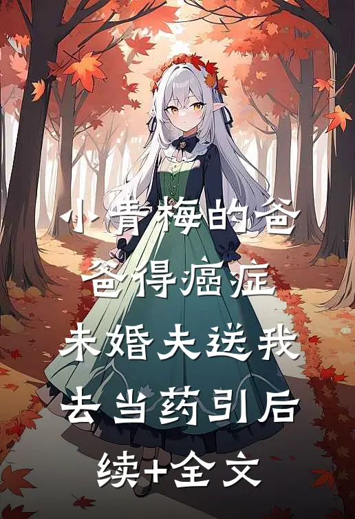 小青梅的爸爸得癌症，未婚夫送我去当药引后续+全文
