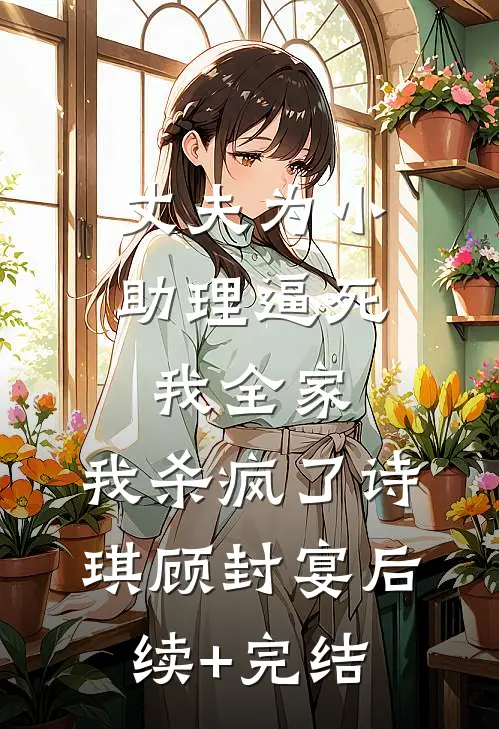 丈夫为小助理逼死我全家，我杀疯了诗琪顾封宴后续+完结