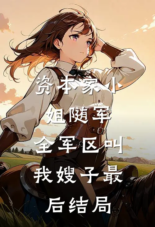 资本家小姐随军，全军区叫我嫂子最后结局
