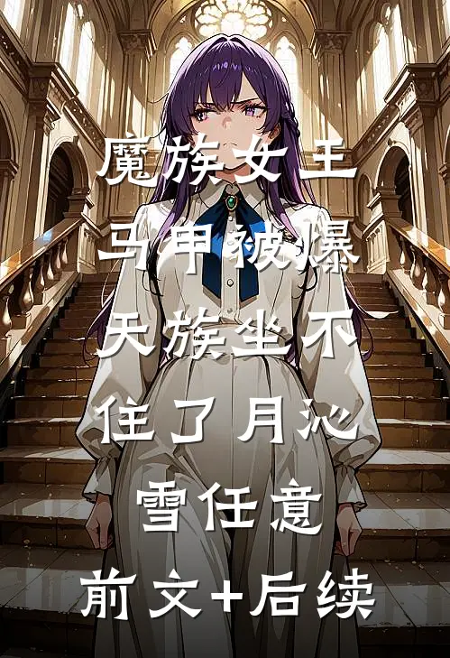 魔族女王马甲被爆，天族坐不住了月沁雪任意:前文+后续