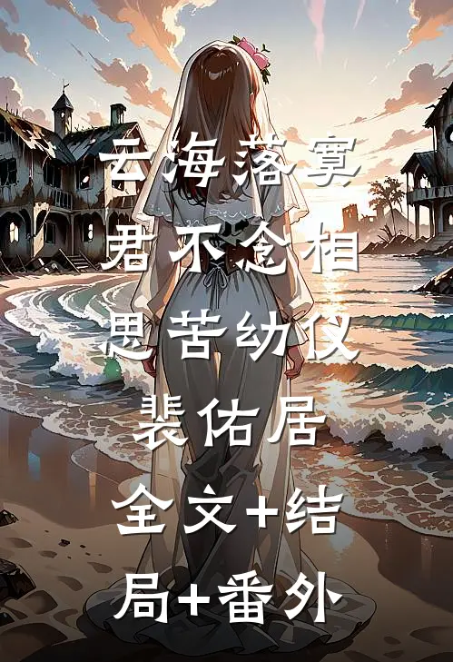 云海落寞，君不念相思苦幼仪裴佑居:全文+结局+番外