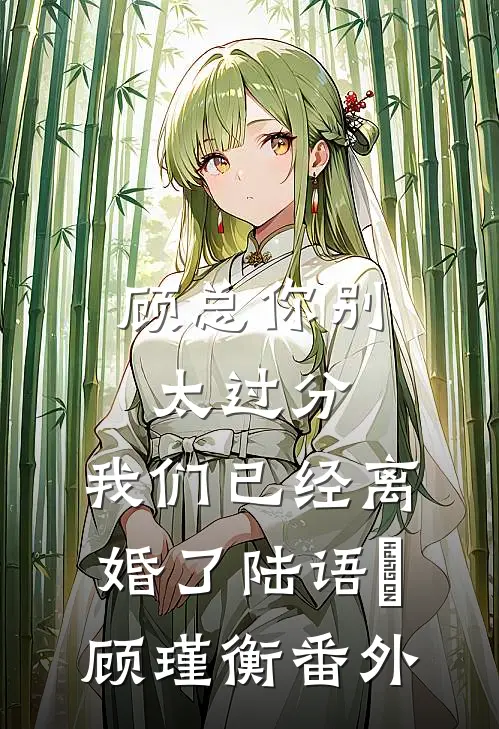 顾总你别太过分，我们已经离婚了陆语婳顾瑾衡番外