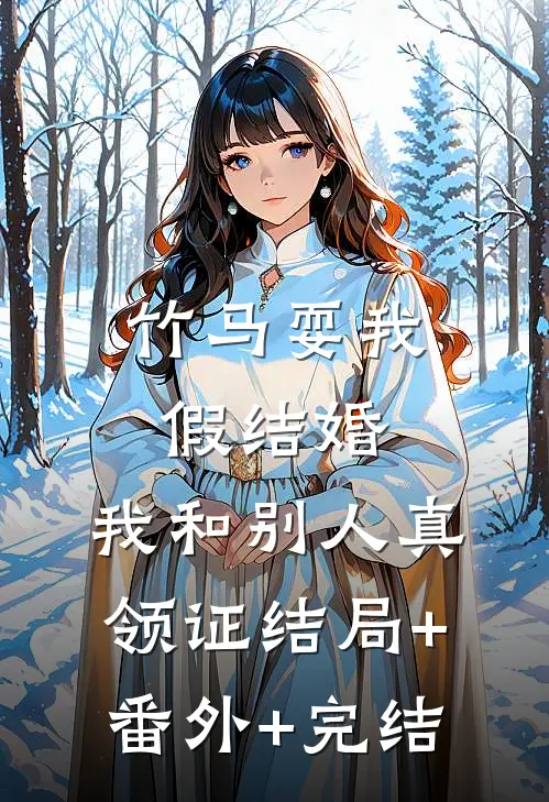 竹马耍我假结婚，我和别人真领证结局+番外+完结