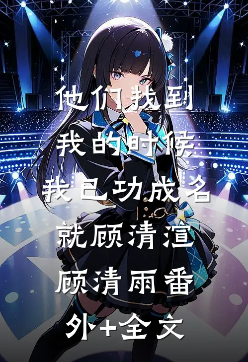他们找到我的时候，我已功成名就顾清渲顾清雨(番外)+(全文)