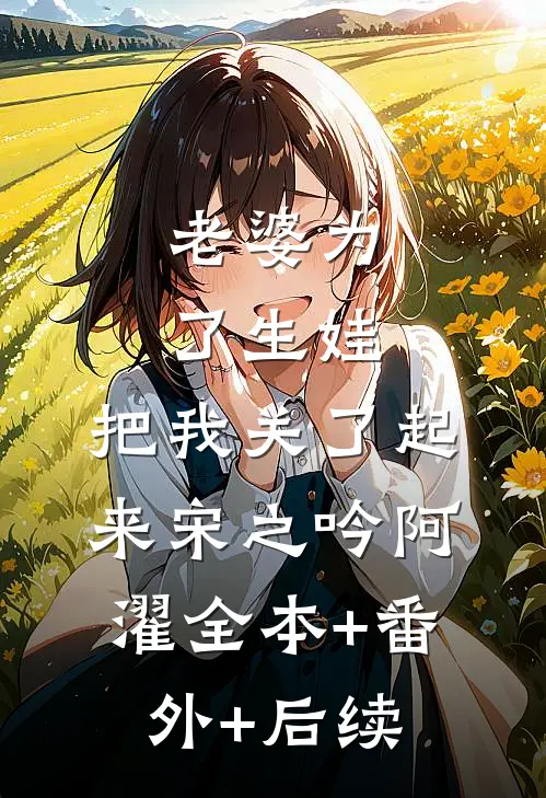 老婆为了生娃，把我关了起来宋之吟阿濯全本+番外+后续