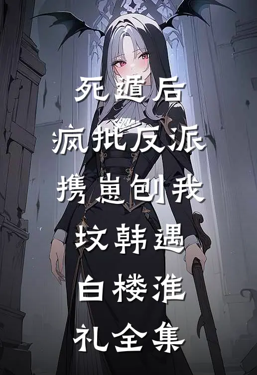 死遁后，疯批反派携崽刨我坟韩遇白楼淮礼全集