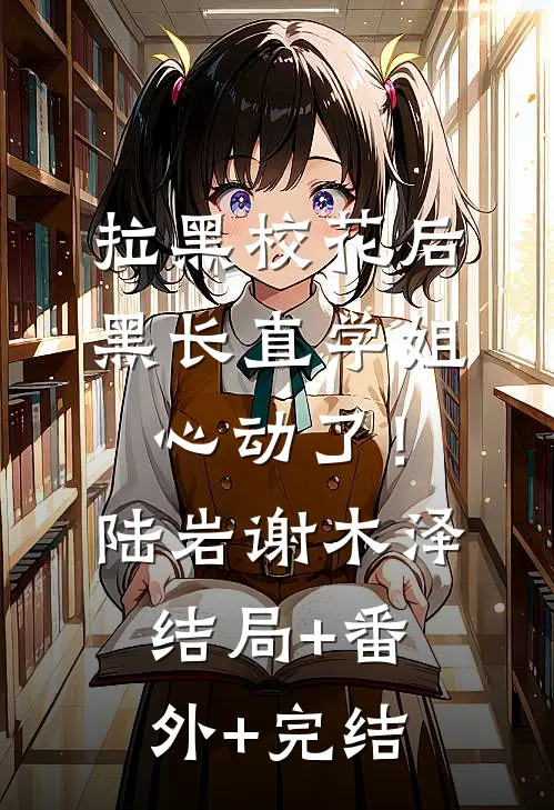 拉黑校花后，黑长直学姐心动了！陆岩谢木泽结局+番外+完结