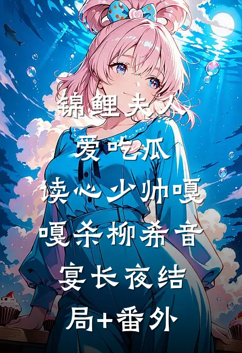 锦鲤夫人爱吃瓜，读心少帅嘎嘎杀柳希音宴长夜结局+番外