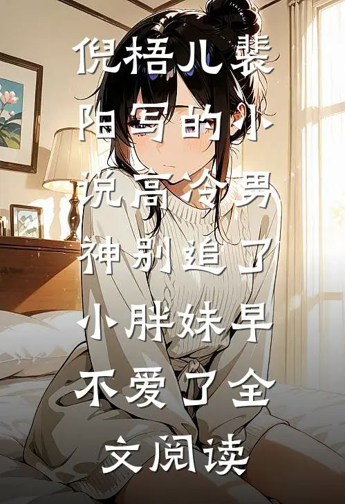 倪梧儿裴阳写的小说高冷男神别追了，小胖妹早不爱了全文阅读