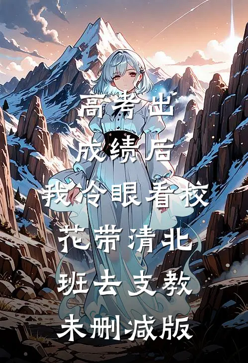 高考出成绩后，我冷眼看校花带清北班去支教未删减版