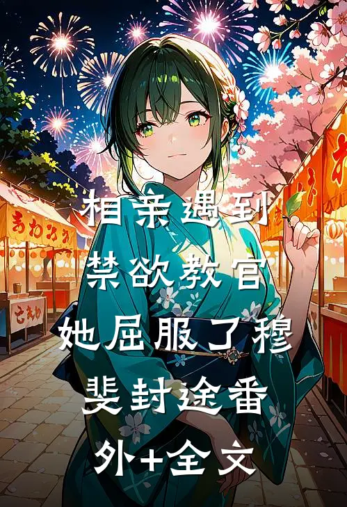 相亲遇到禁欲教官，她屈服了穆斐封途(番外)+(全文)