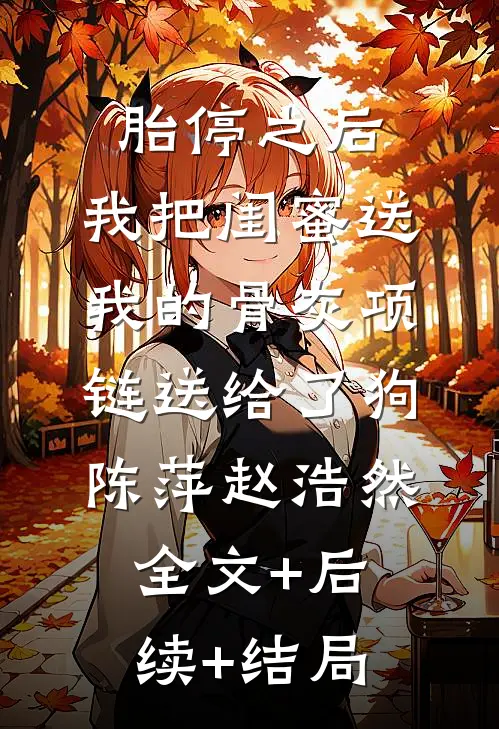 胎停之后，我把闺蜜送我的骨灰项链送给了狗陈萍赵浩然:全文+后续+结局