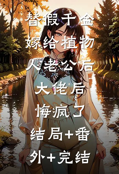 替假千金嫁给植物人老公后，大佬后悔疯了:结局+番外+完结