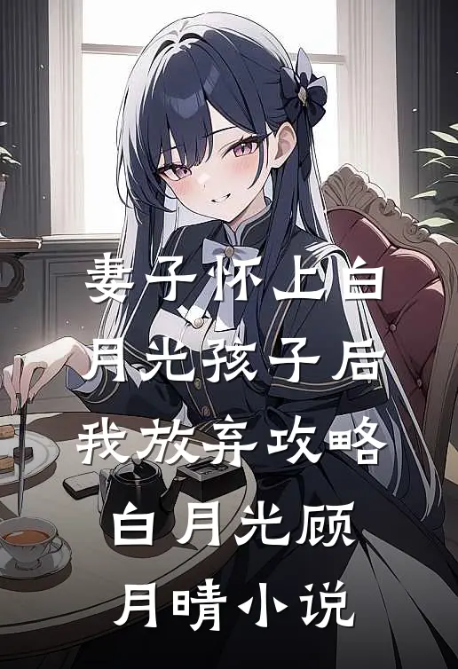 妻子怀上白月光孩子后我放弃攻略白月光顾月晴小说