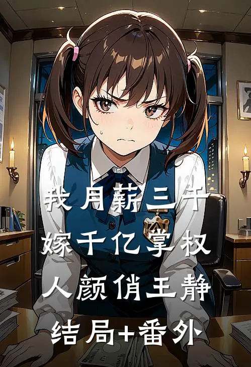 我月薪三千，嫁千亿掌权人颜俏王静结局+番外