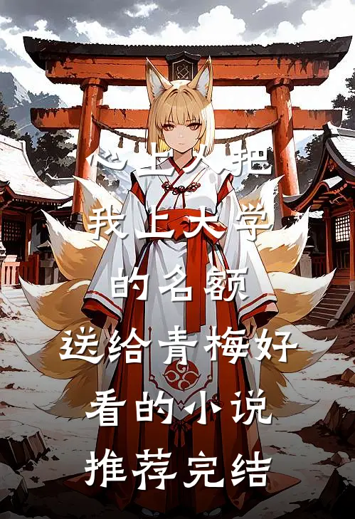 心上人把我上大学的名额，送给青梅好看的小说推荐完结