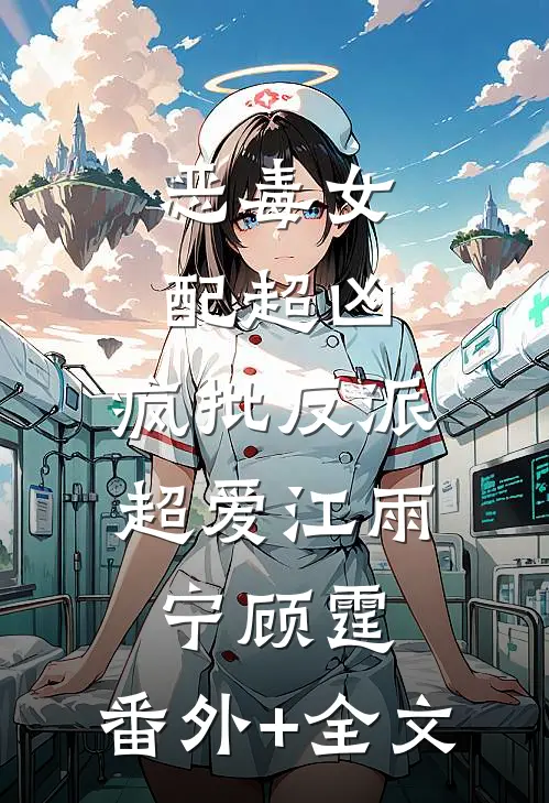 恶毒女配超凶，疯批反派超爱江雨宁顾霆:(番外)+(全文)