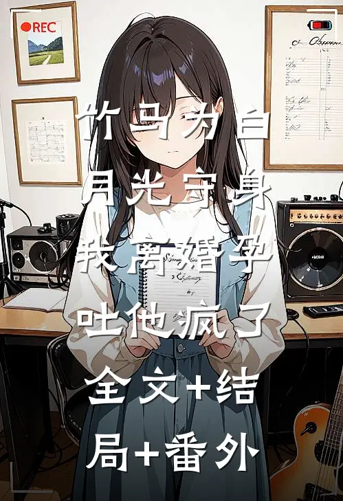 竹马为白月光守身，我离婚孕吐他疯了全文+结局+番外