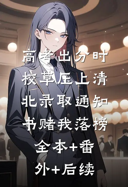 高考出分时，校草压上清北录取通知书赌我落榜:全本+番外+后续