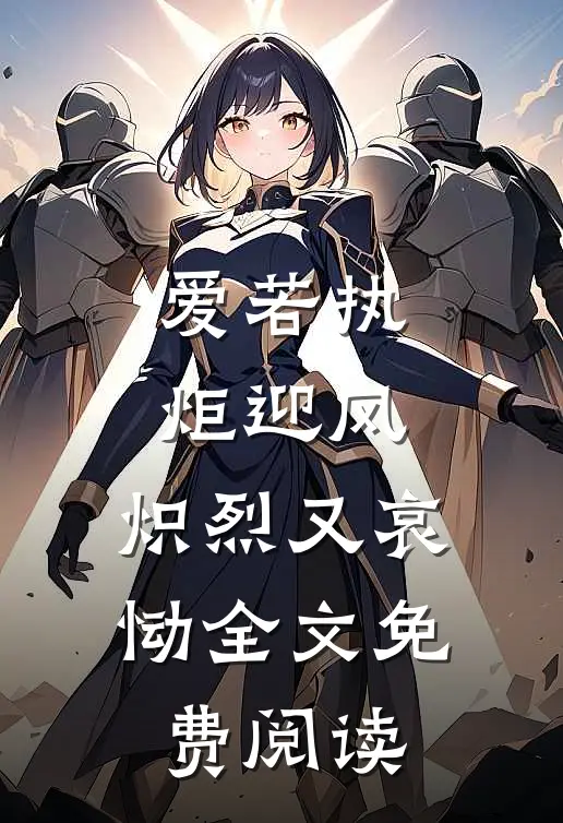 爱若执炬迎风，炽烈又哀恸全文免费阅读