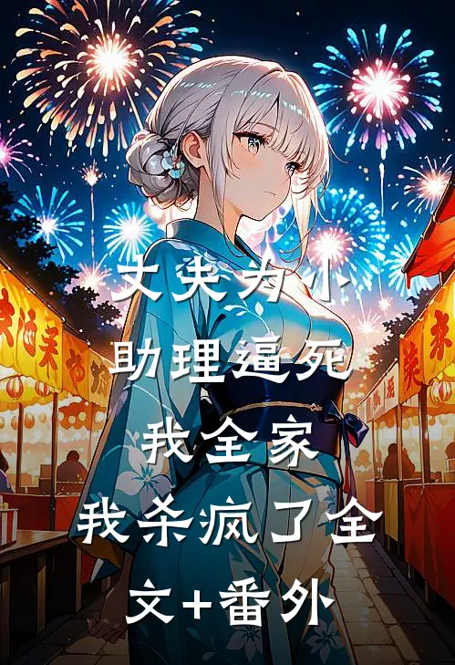 丈夫为小助理逼死我全家，我杀疯了全文+番外
