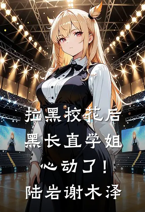 拉黑校花后，黑长直学姐心动了！陆岩谢木泽