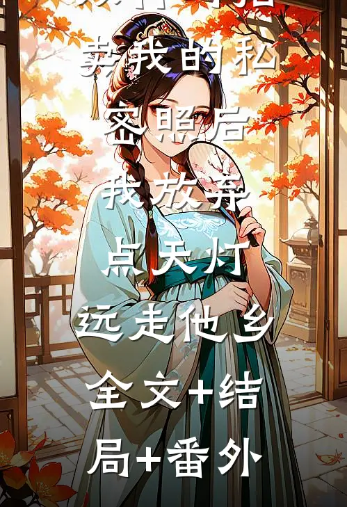 双竹马拍卖我的私密照后，我放弃点天灯，远走他乡全文+结局+番外