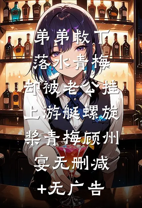 弟弟救下落水青梅，却被老公挂上游艇螺旋桨青梅顾州宴无删减+无广告