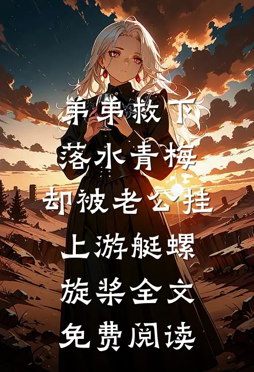 弟弟救下落水青梅，却被老公挂上游艇螺旋桨全文免费阅读
