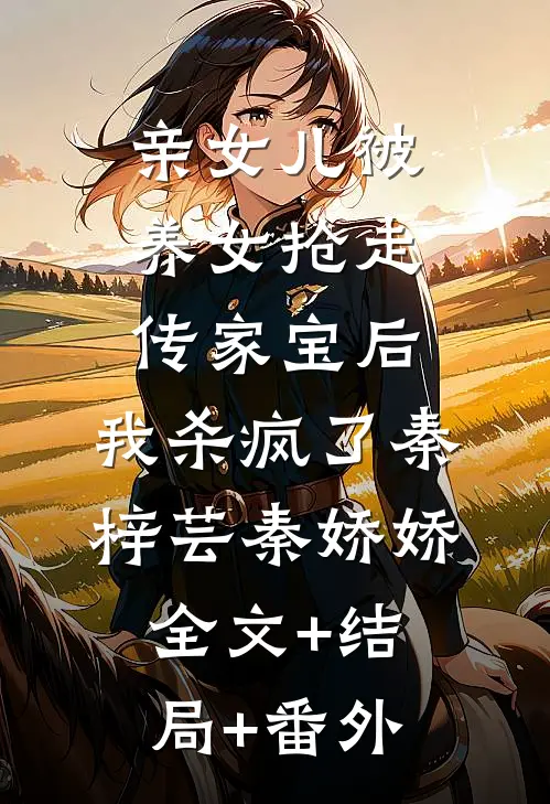 亲女儿被养女抢走传家宝后，我杀疯了秦梓芸秦娇娇全文+结局+番外